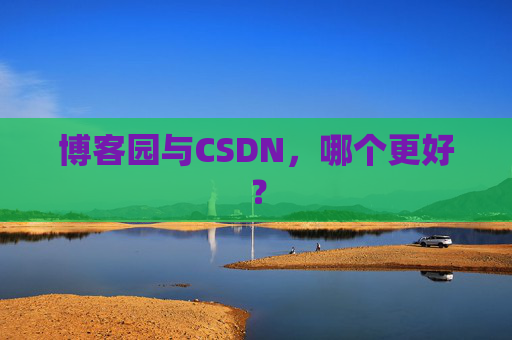 博客园与CSDN，哪个更好？